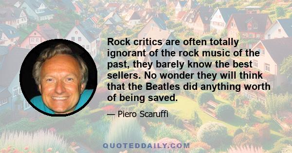 Rock critics are often totally ignorant of the rock music of the past, they barely know the best sellers. No wonder they will think that the Beatles did anything worth of being saved.