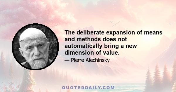 The deliberate expansion of means and methods does not automatically bring a new dimension of value.