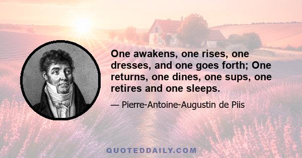 One awakens, one rises, one dresses, and one goes forth; One returns, one dines, one sups, one retires and one sleeps.