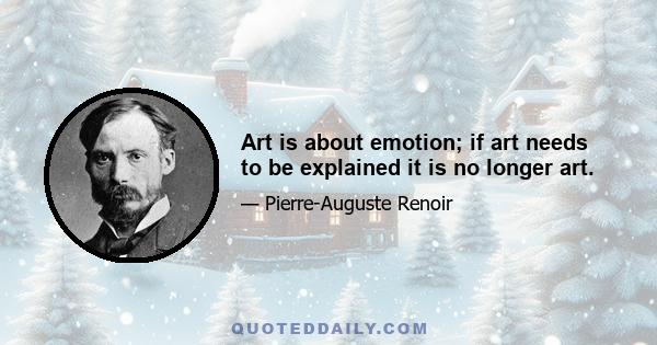 Art is about emotion; if art needs to be explained it is no longer art.