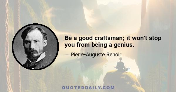 Be a good craftsman; it won't stop you from being a genius.