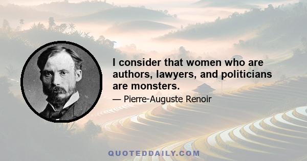 I consider that women who are authors, lawyers, and politicians are monsters.