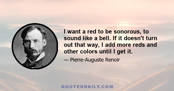 I want a red to be sonorous, to sound like a bell. If it doesn't turn out that way, I add more reds and other colors until I get it.