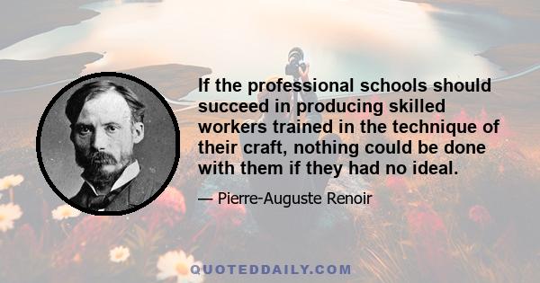 If the professional schools should succeed in producing skilled workers trained in the technique of their craft, nothing could be done with them if they had no ideal.