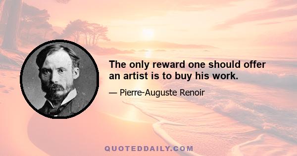 The only reward one should offer an artist is to buy his work.