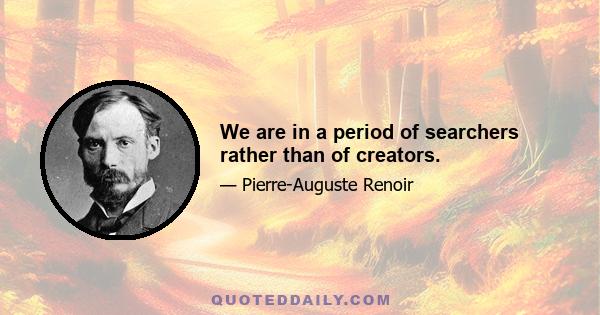 We are in a period of searchers rather than of creators.