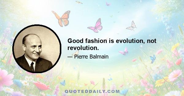 Good fashion is evolution, not revolution.