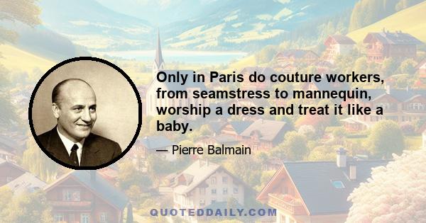 Only in Paris do couture workers, from seamstress to mannequin, worship a dress and treat it like a baby.