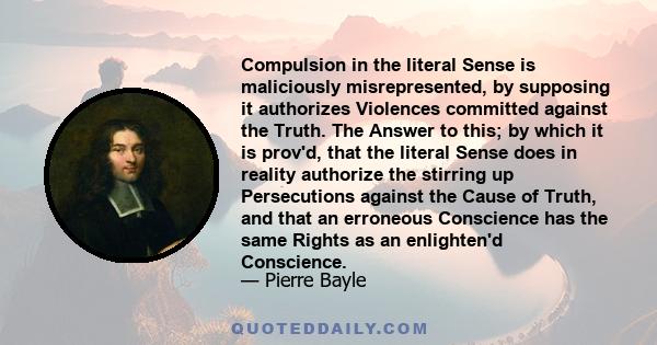 Compulsion in the literal Sense is maliciously misrepresented, by supposing it authorizes Violences committed against the Truth. The Answer to this; by which it is prov'd, that the literal Sense does in reality