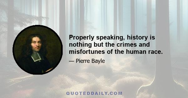 Properly speaking, history is nothing but the crimes and misfortunes of the human race.