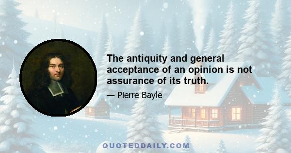 The antiquity and general acceptance of an opinion is not assurance of its truth.