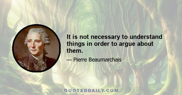 It is not necessary to understand things in order to argue about them.