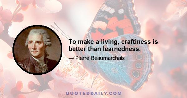 To make a living, craftiness is better than learnedness.