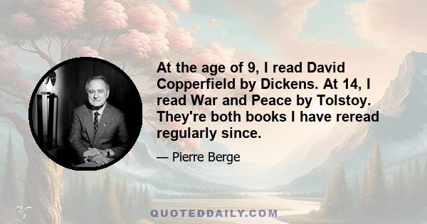 At the age of 9, I read David Copperfield by Dickens. At 14, I read War and Peace by Tolstoy. They're both books I have reread regularly since.