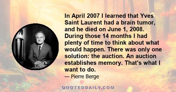 In April 2007 I learned that Yves Saint Laurent had a brain tumor, and he died on June 1, 2008. During those 14 months I had plenty of time to think about what would happen. There was only one solution: the auction. An