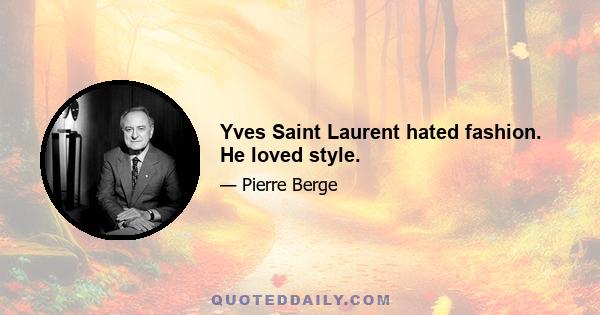 Yves Saint Laurent hated fashion. He loved style.