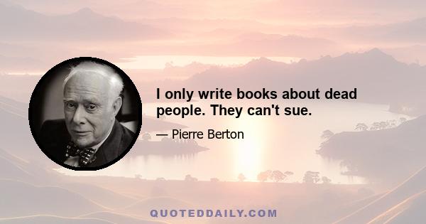 I only write books about dead people. They can't sue.