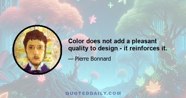 Color does not add a pleasant quality to design - it reinforces it.