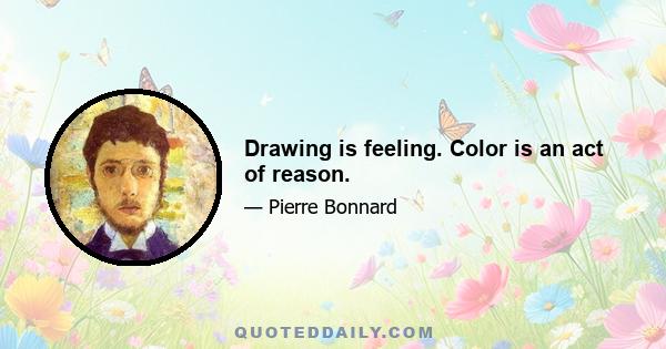 Drawing is feeling. Color is an act of reason.