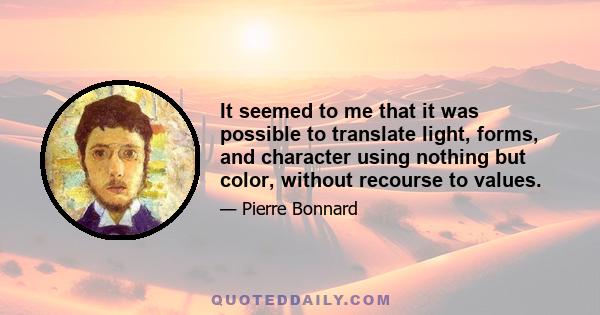 It seemed to me that it was possible to translate light, forms, and character using nothing but color, without recourse to values.