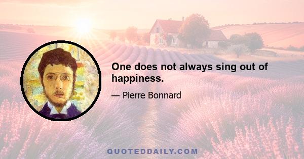 One does not always sing out of happiness.