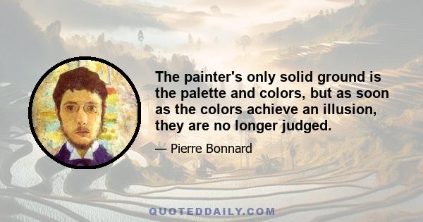 The painter's only solid ground is the palette and colors, but as soon as the colors achieve an illusion, they are no longer judged.