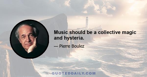 Music should be a collective magic and hysteria.