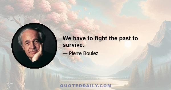 We have to fight the past to survive.