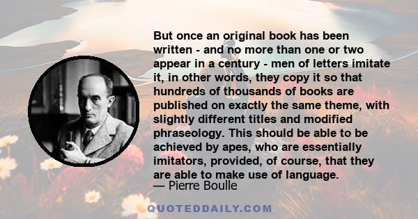 But once an original book has been written - and no more than one or two appear in a century - men of letters imitate it, in other words, they copy it so that hundreds of thousands of books are published on exactly the