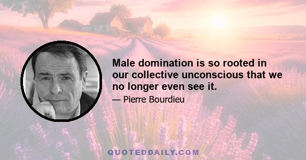 Male domination is so rooted in our collective unconscious that we no longer even see it.