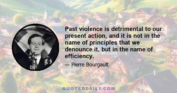 Past violence is detrimental to our present action, and it is not in the name of principles that we denounce it, but in the name of efficiency.