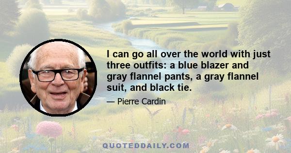 I can go all over the world with just three outfits: a blue blazer and gray flannel pants, a gray flannel suit, and black tie.