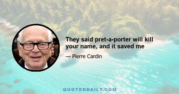 They said pret-a-porter will kill your name, and it saved me