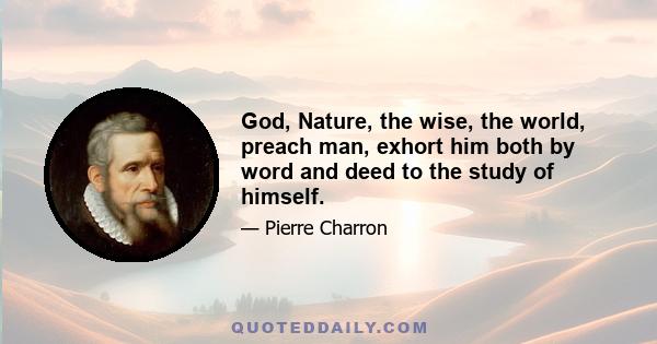 God, Nature, the wise, the world, preach man, exhort him both by word and deed to the study of himself.