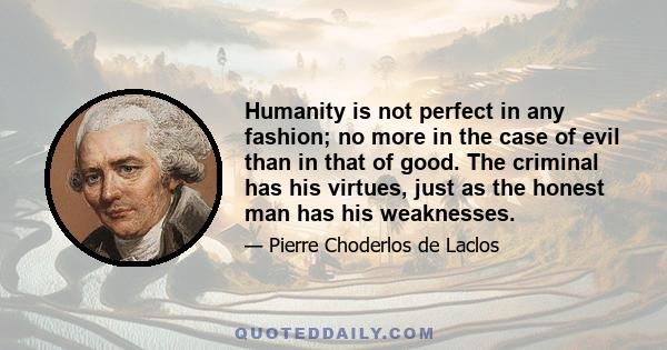 Humanity is not perfect in any fashion; no more in the case of evil than in that of good. The criminal has his virtues, just as the honest man has his weaknesses.