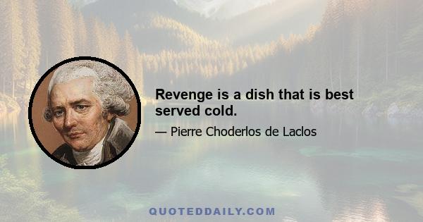 Revenge is a dish that is best served cold.