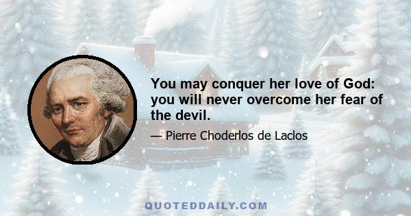 You may conquer her love of God: you will never overcome her fear of the devil.