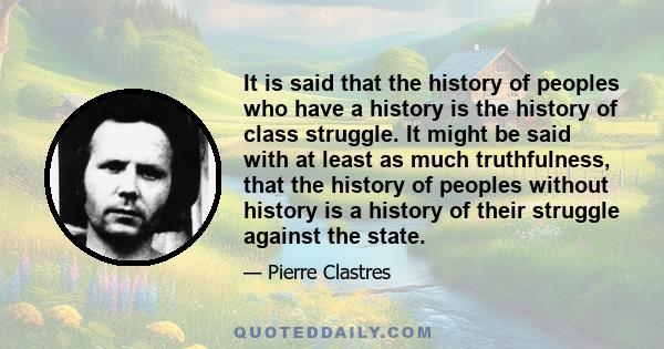 It is said that the history of peoples who have a history is the history of class struggle. It might be said with at least as much truthfulness, that the history of peoples without history is a history of their struggle 