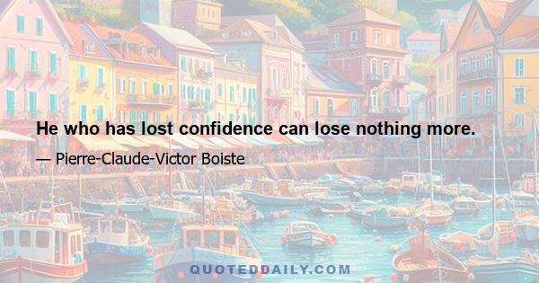 He who has lost confidence can lose nothing more.