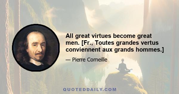 All great virtues become great men. [Fr., Toutes grandes vertus conviennent aux grands hommes.]