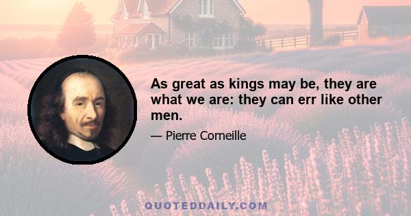 As great as kings may be, they are what we are: they can err like other men.