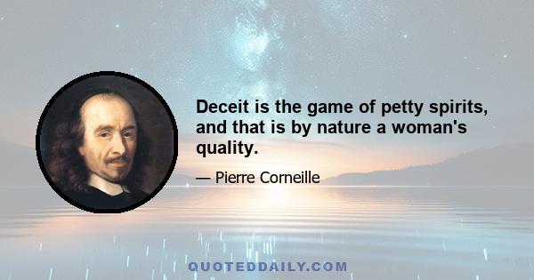 Deceit is the game of petty spirits, and that is by nature a woman's quality.