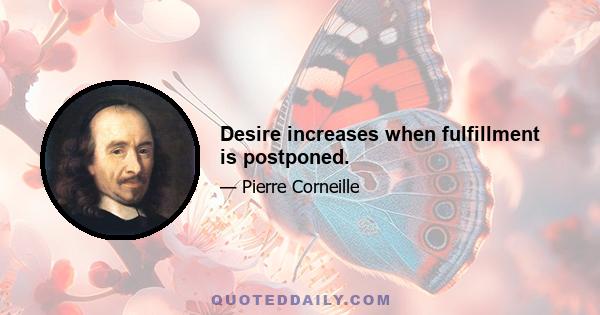 Desire increases when fulfillment is postponed.