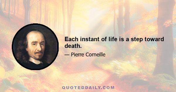 Each instant of life is a step toward death.