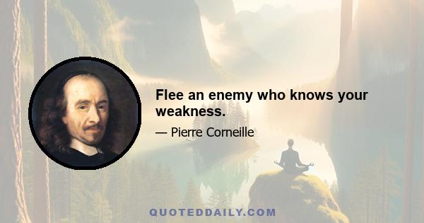 Flee an enemy who knows your weakness.