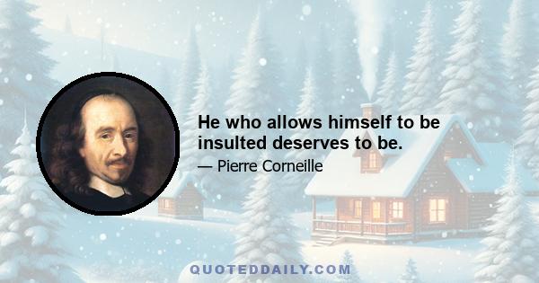 He who allows himself to be insulted deserves to be.