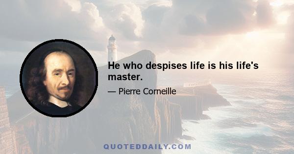 He who despises life is his life's master.