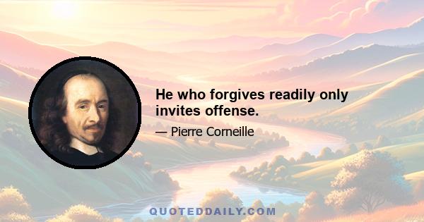 He who forgives readily only invites offense.