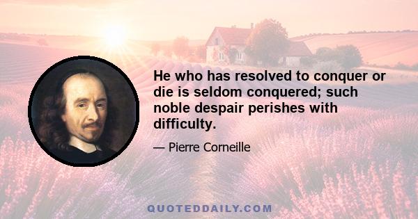 He who has resolved to conquer or die is seldom conquered; such noble despair perishes with difficulty.