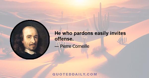 He who pardons easily invites offense.